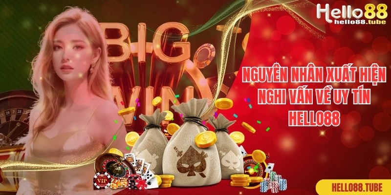 Hello88 Có Uy Tín Không - Lời Đáp Chuẩn 100% Từ Chuyên Gia 3 Lý do xuất hiện nghi vấn liên quan về Hello88 có uy tín không